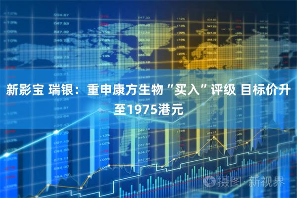 新影宝 瑞银：重申康方生物“买入”评级 目标价升至1975港元