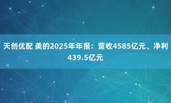 天创优配 美的2025年年报:营收4585亿元、净利439.5亿元
