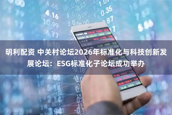 明利配资 中关村论坛2026年标准化与科技创新发展论坛：ESG标准化子论坛成功举办