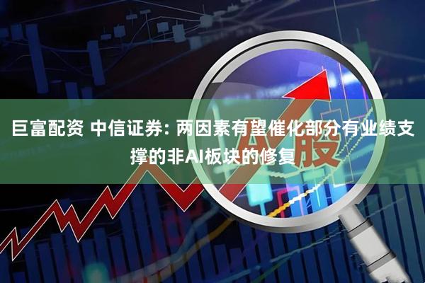 巨富配资 中信证券: 两因素有望催化部分有业绩支撑的非AI板块的修复
